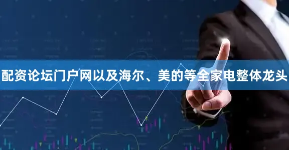 配资论坛门户网以及海尔、美的等全家电整体龙头