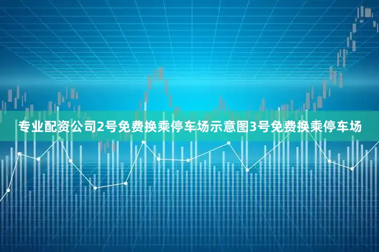 专业配资公司2号免费换乘停车场示意图3号免费换乘停车场