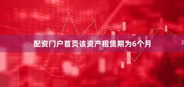配资门户首页该资产租赁期为6个月