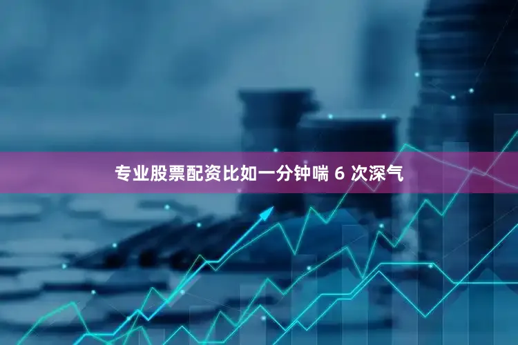 专业股票配资比如一分钟喘 6 次深气