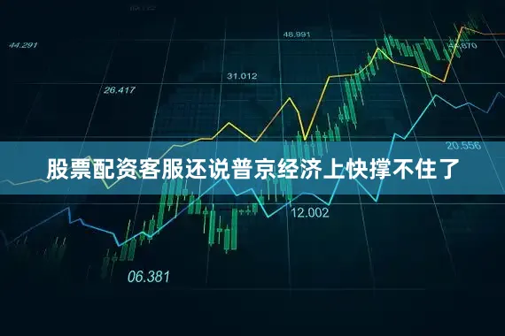 股票配资客服还说普京经济上快撑不住了