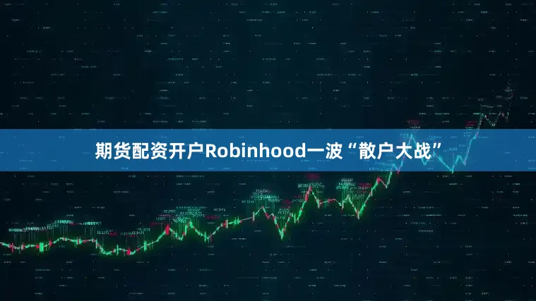 期货配资开户Robinhood一波“散户大战”