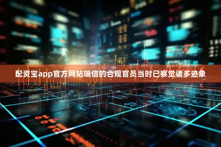 配资宝app官方网站瑞信的合规官员当时已察觉诸多迹象