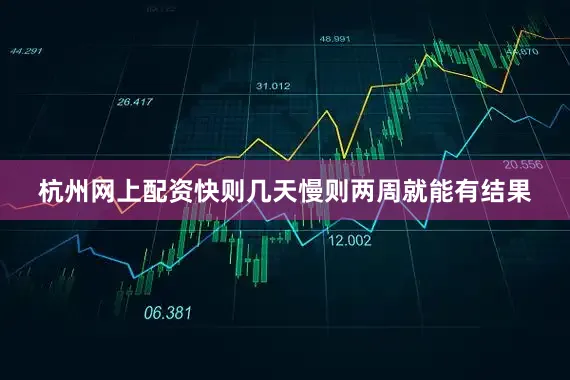 杭州网上配资快则几天慢则两周就能有结果