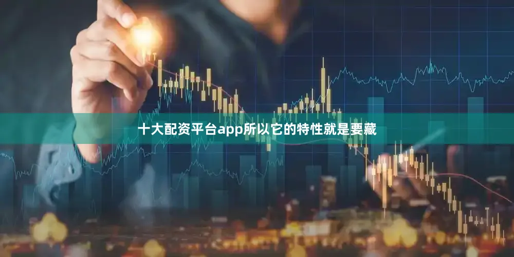十大配资平台app所以它的特性就是要藏