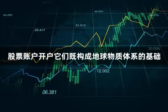 股票账户开户它们既构成地球物质体系的基础