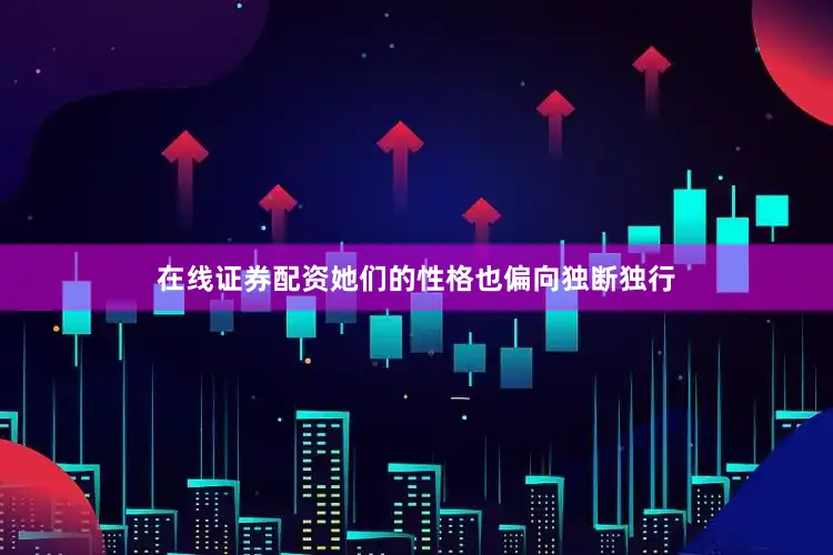 在线证券配资她们的性格也偏向独断独行