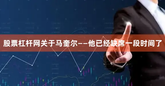 股票杠杆网关于马奎尔——他已经缺席一段时间了